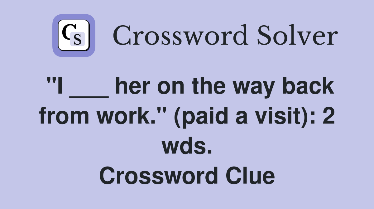 "I ___ her on the way back from work." (paid a visit): 2 wds. Crossword Clue