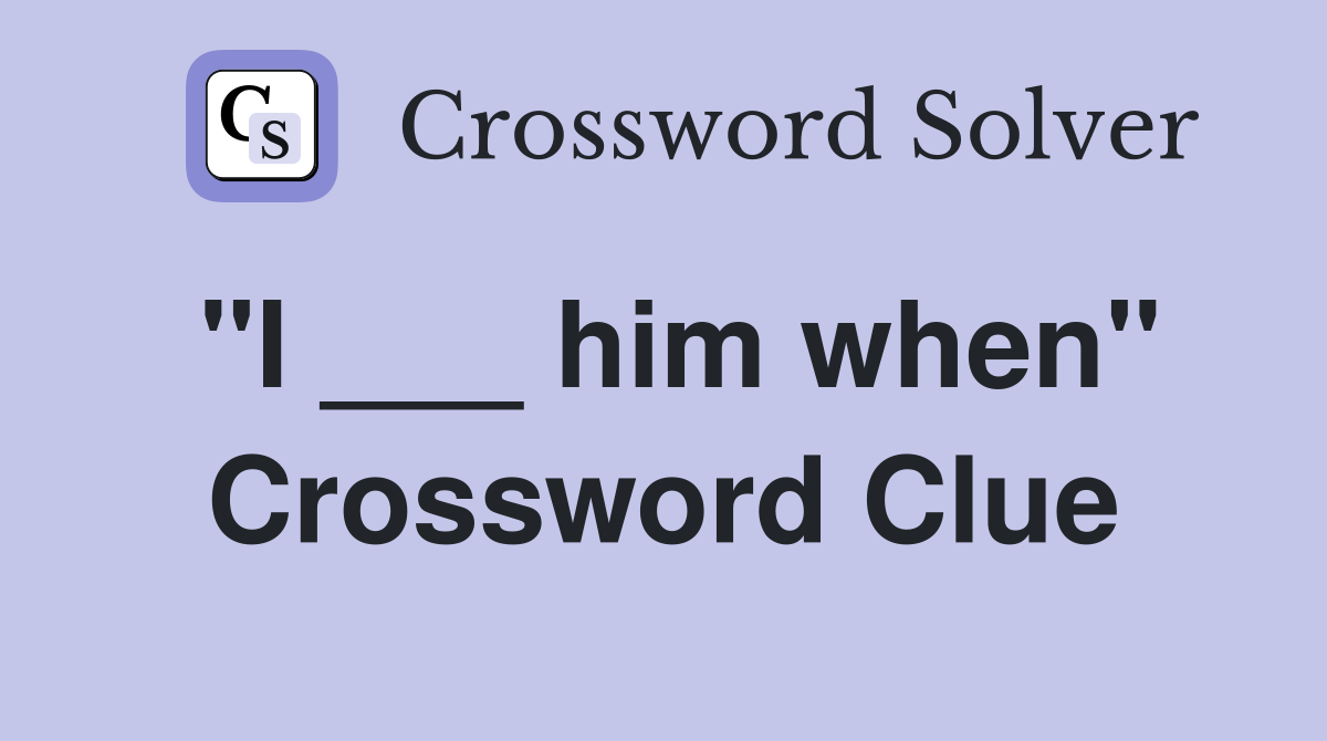 "I ___ him when" Crossword Clue