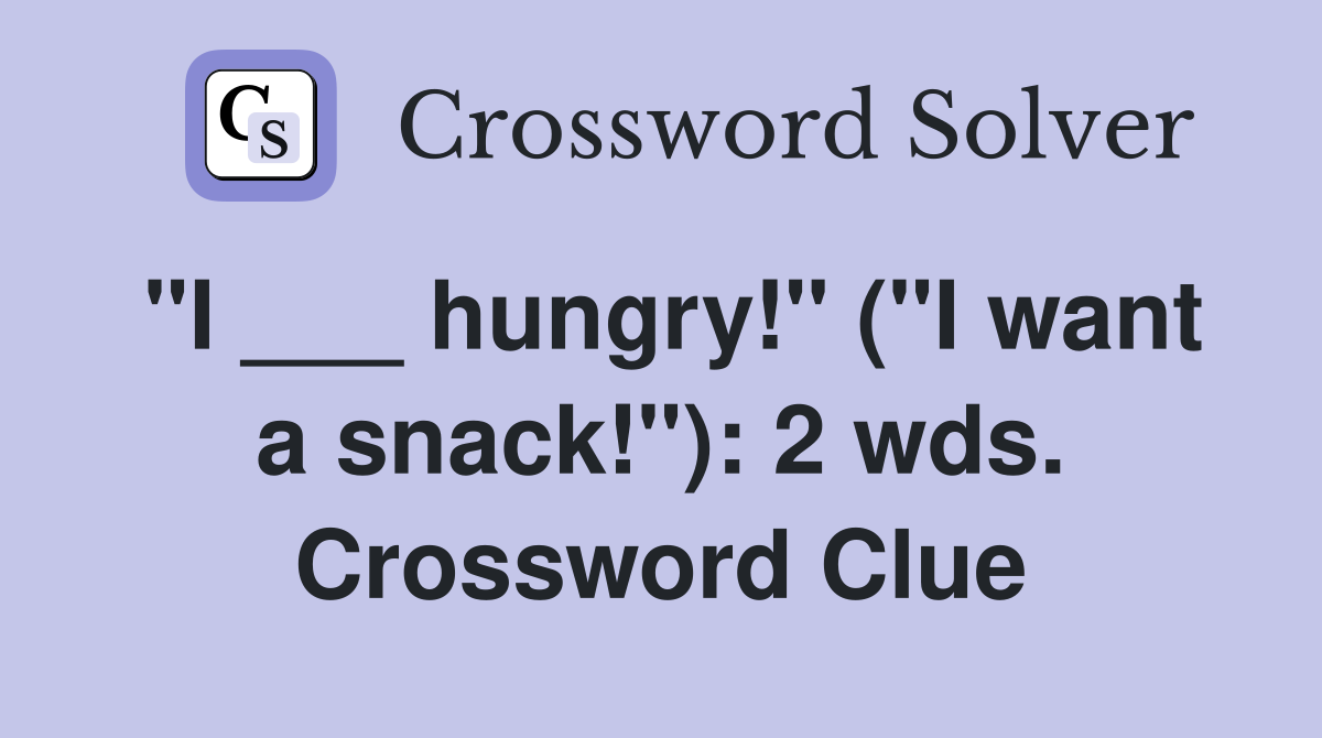 "I ___ hungry!" ("I want a snack!"): 2 wds. Crossword Clue