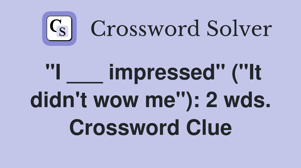 "I ___ impressed" ("It didn't wow me"): 2 wds. Crossword Clue