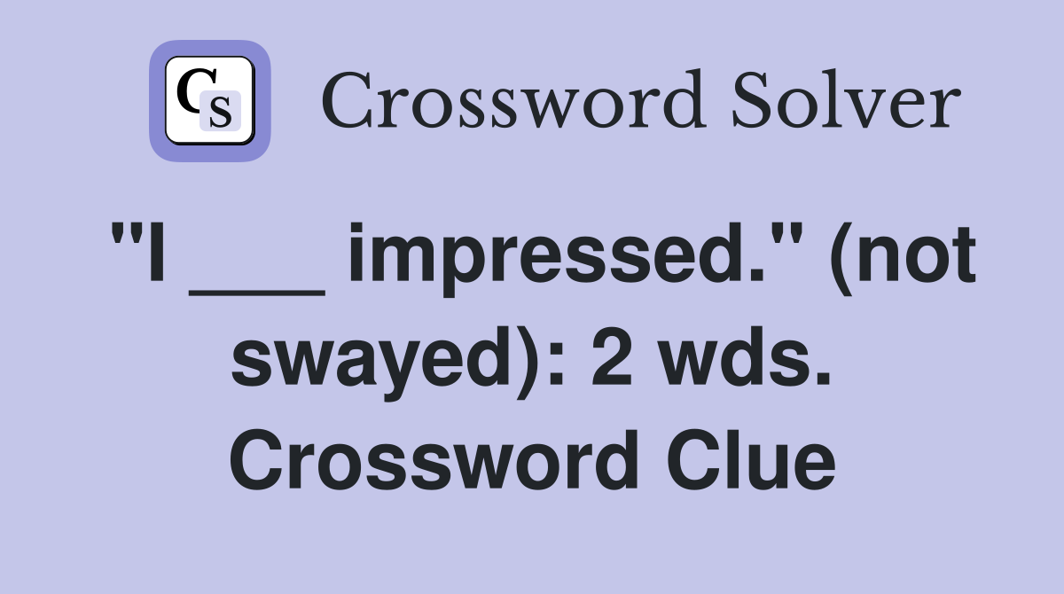 "I ___ impressed." (not swayed): 2 wds. Crossword Clue