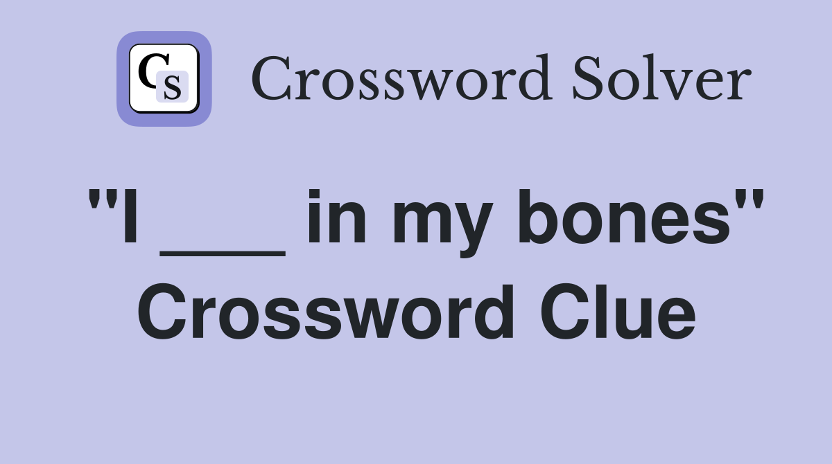"I ___ in my bones" Crossword Clue