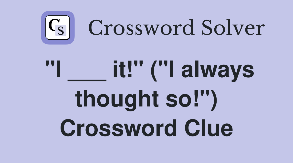 "I ___ it!" ("I always thought so!") Crossword Clue