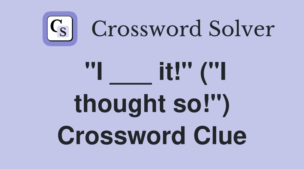 "I ___ it!" ("I thought so!") Crossword Clue