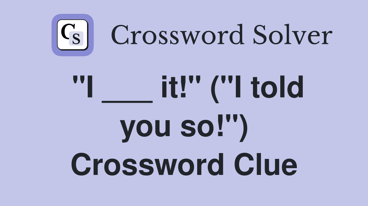 "I ___ it!" ("I told you so!") Crossword Clue