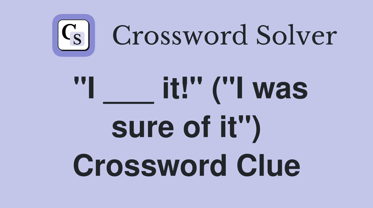 "I ___ it!" ("I was sure of it") Crossword Clue
