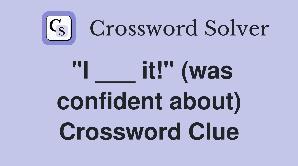 "I ___ it!" (was confident about) Crossword Clue