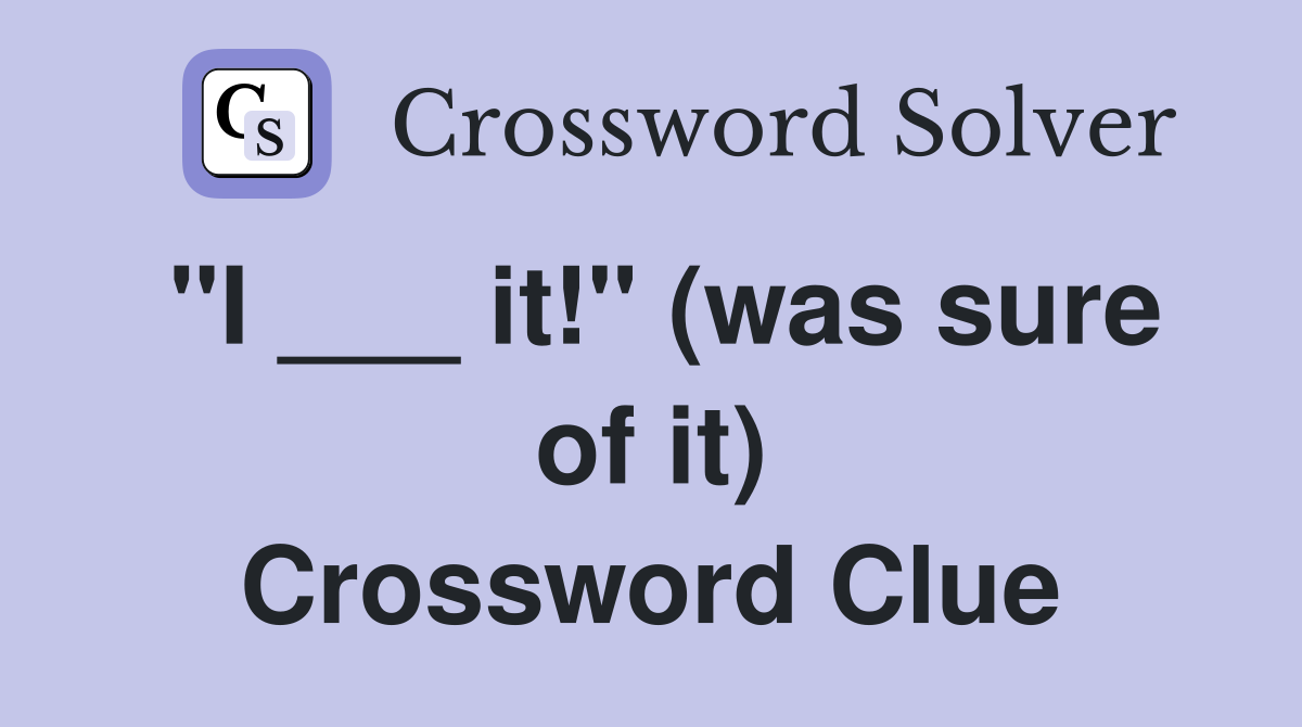 "I ___ it!" (was sure of it) Crossword Clue