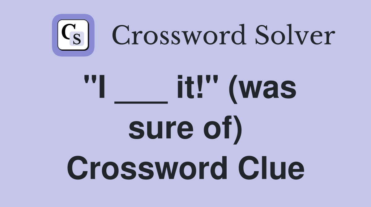 "I ___ it!" (was sure of) Crossword Clue