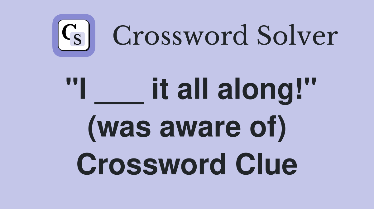 "I ___ it all along!" (was aware of) Crossword Clue