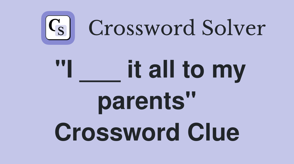 "I ___ it all to my parents" Crossword Clue