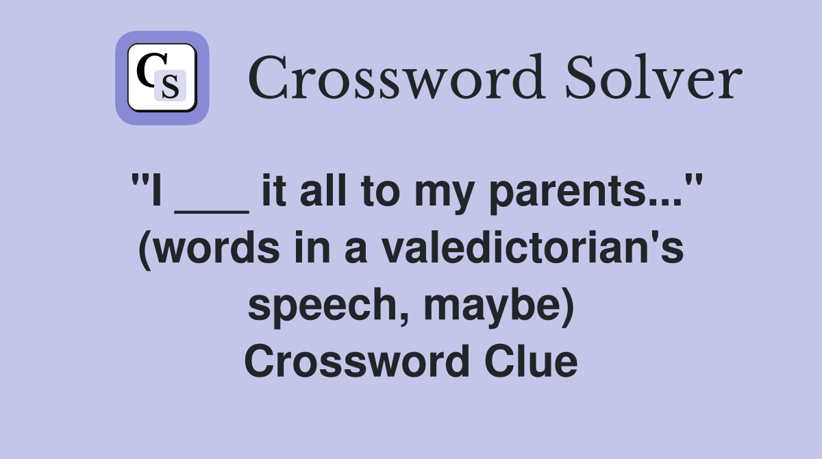 "I ___ it all to my parents..." (words in a valedictorian's speech, maybe) Crossword Clue