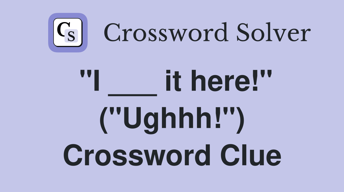 "I ___ it here!" ("Ughhh!") Crossword Clue