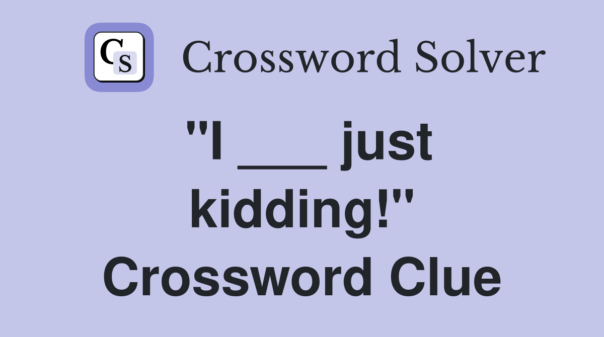 "I ___ just kidding!" Crossword Clue
