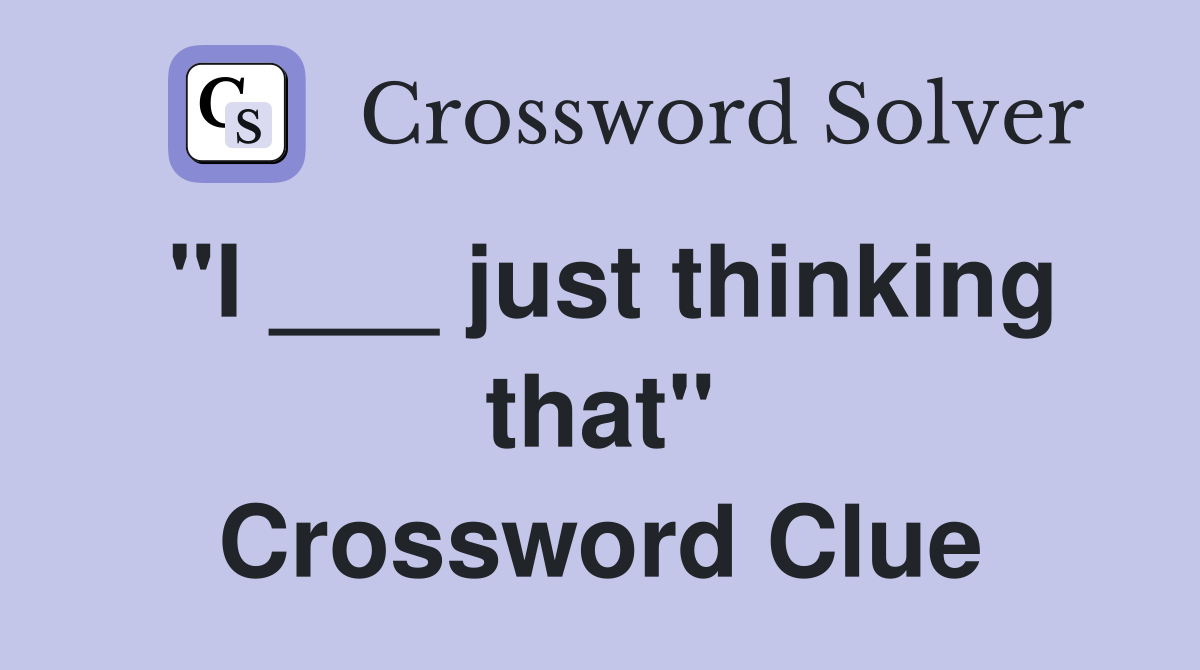 "I ___ just thinking that" Crossword Clue