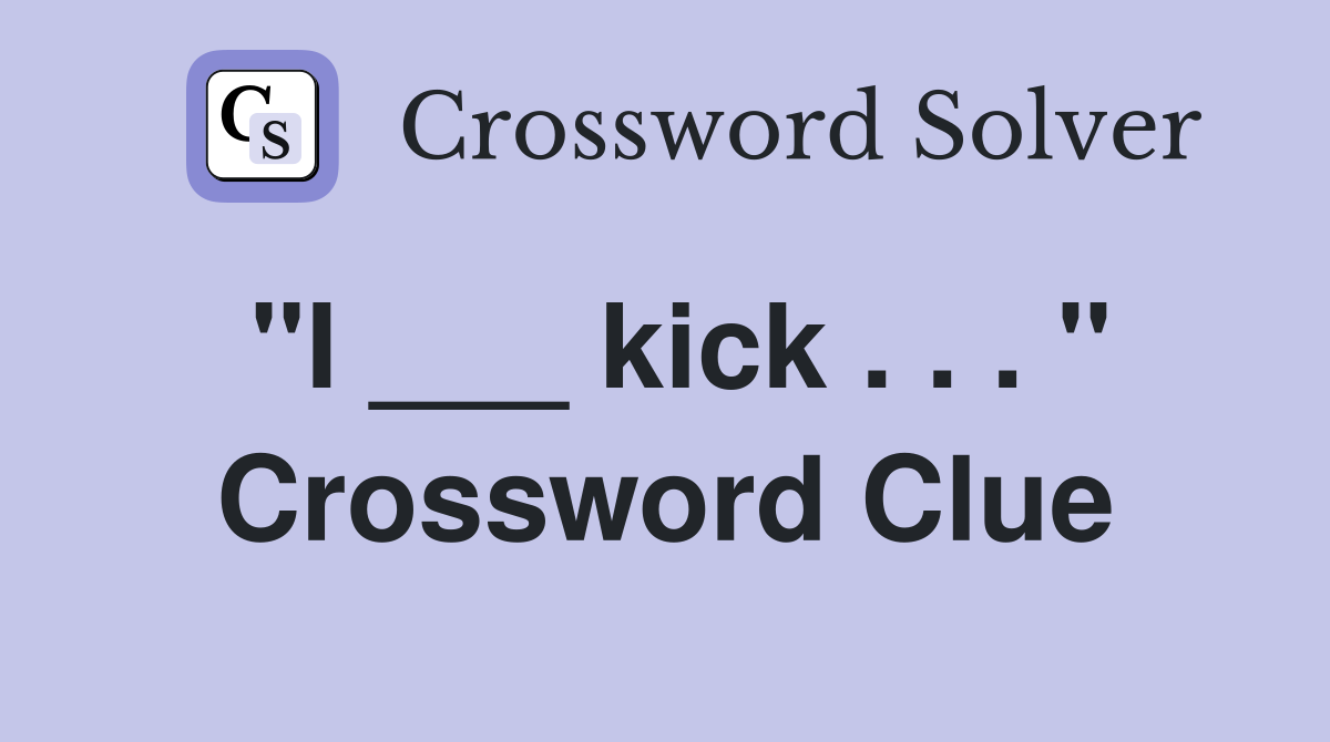 "I ___ kick . . . " Crossword Clue