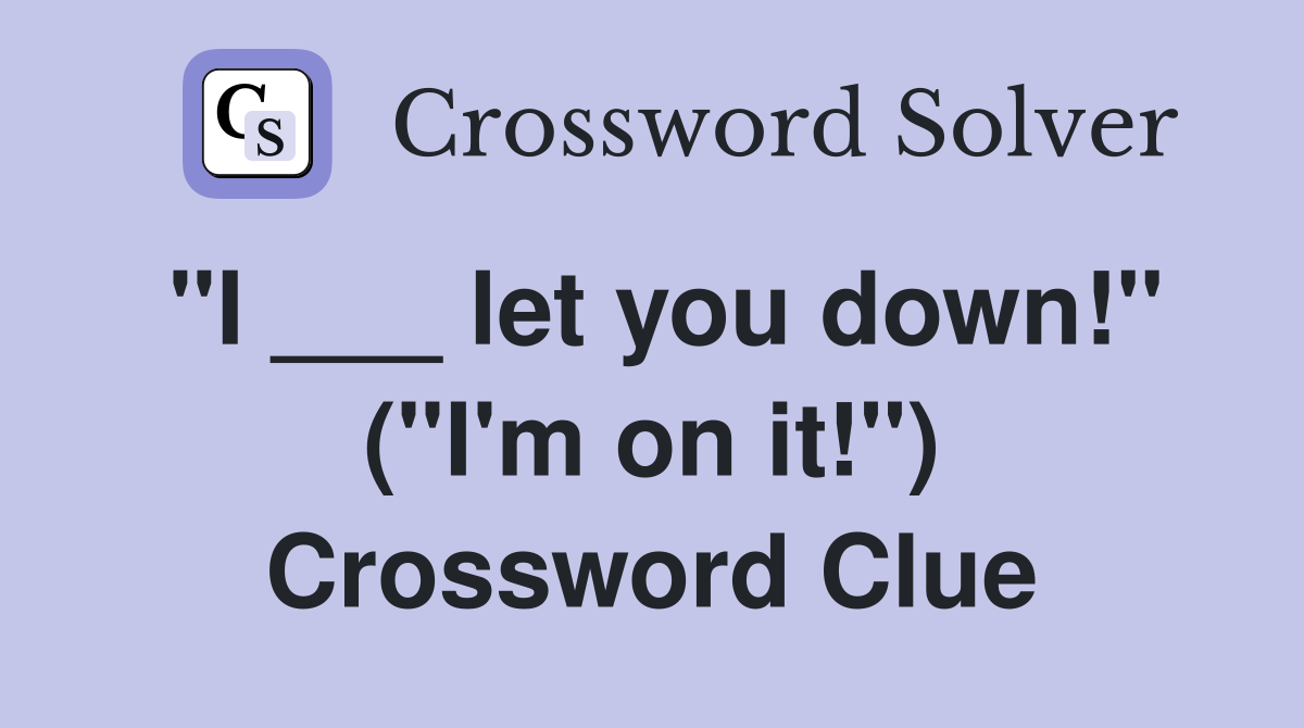 "I ___ let you down!" ("I'm on it!") Crossword Clue