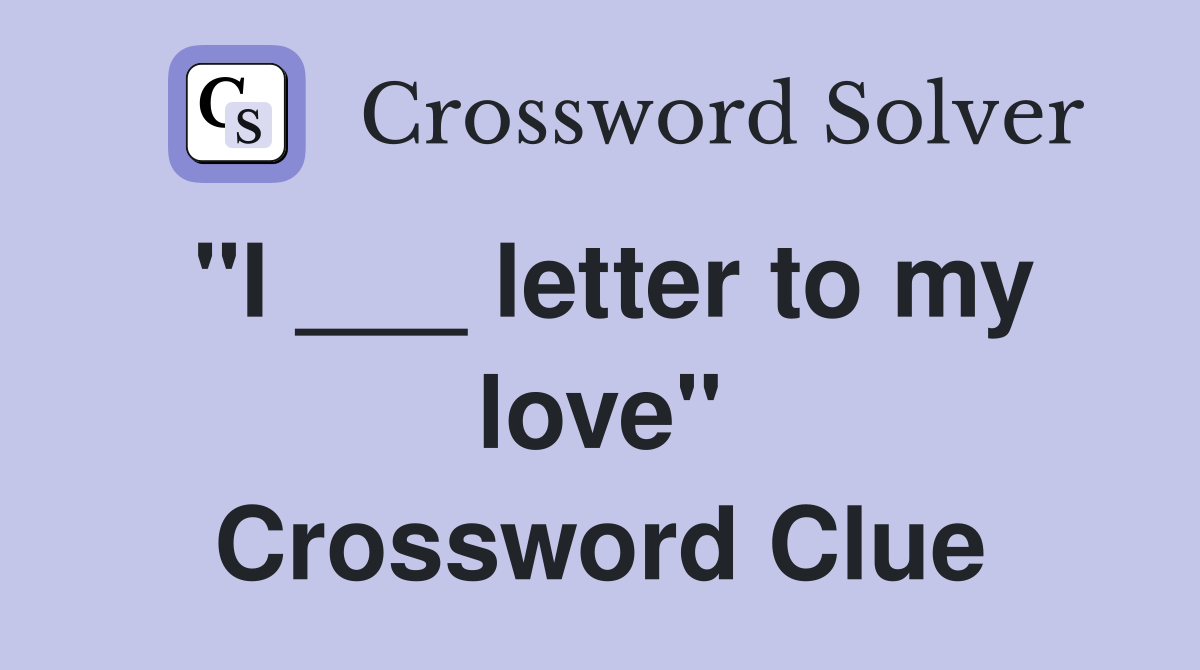 "I ___ letter to my love" Crossword Clue