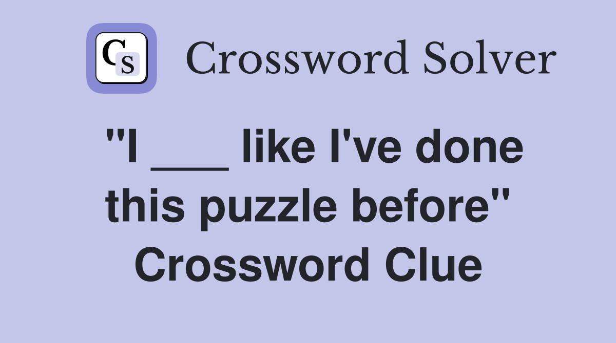 "I ___ like I've done this puzzle before" Crossword Clue