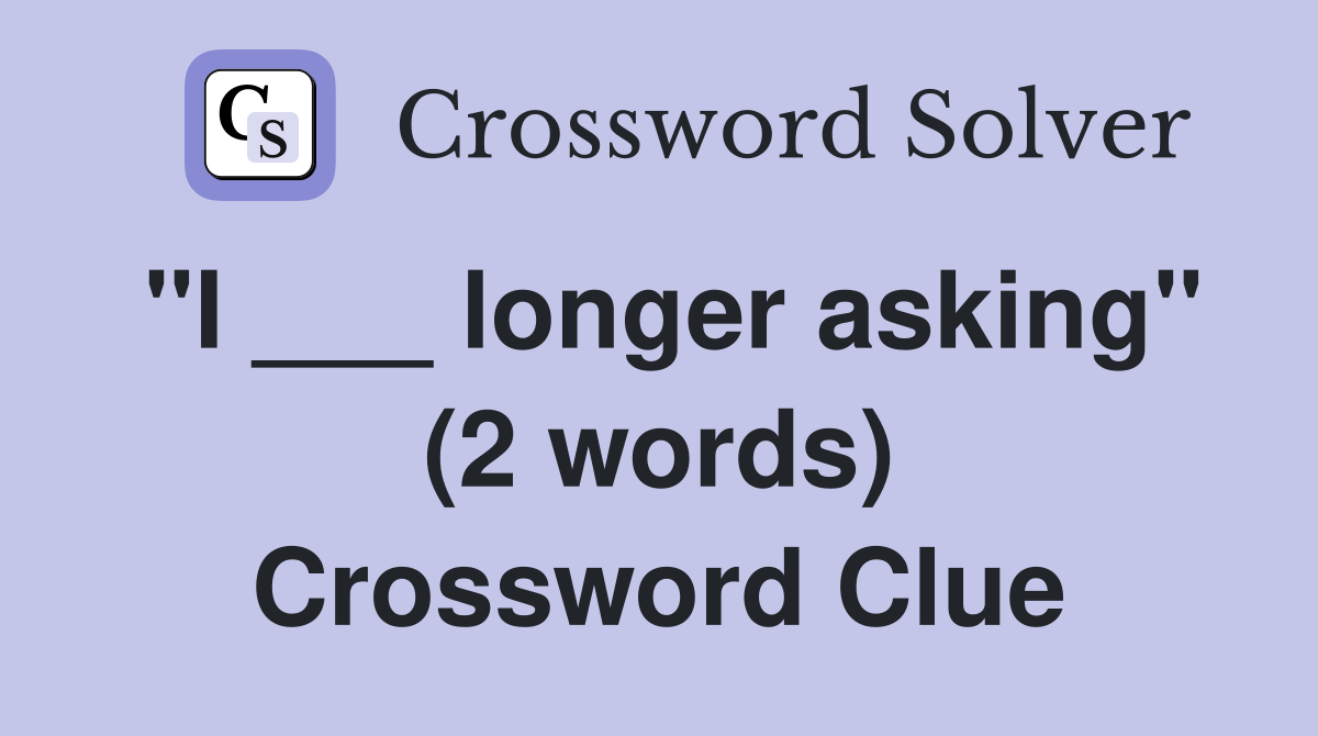 "I ___ longer asking" (2 words) Crossword Clue