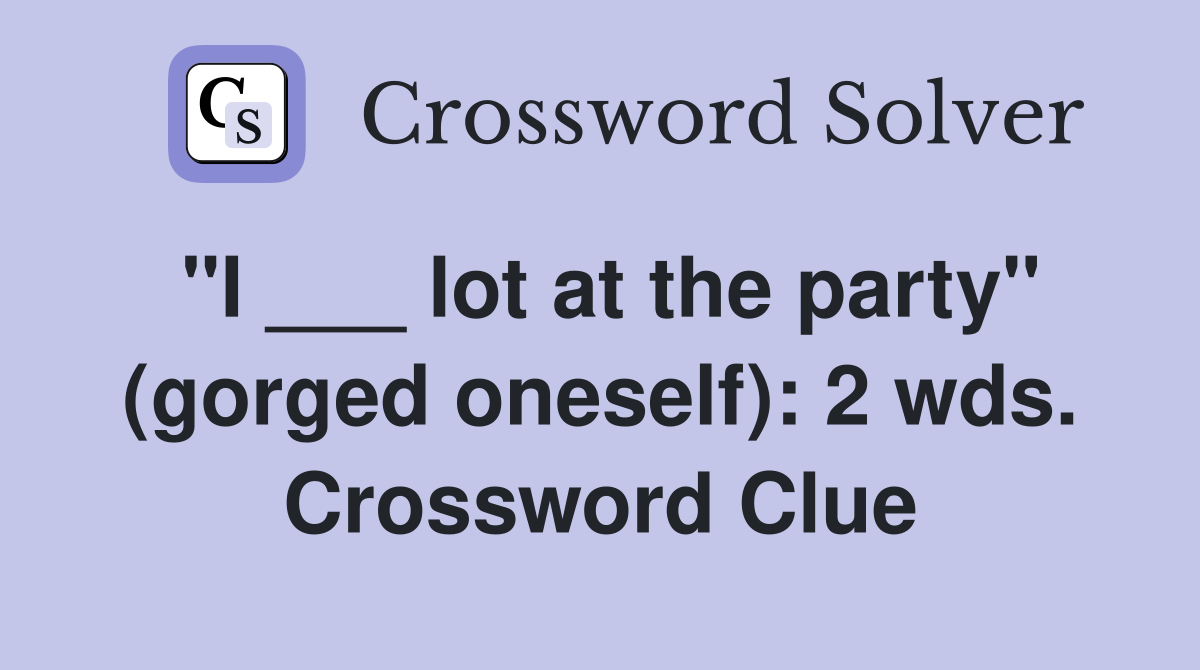 "I ___ lot at the party" (gorged oneself): 2 wds. Crossword Clue
