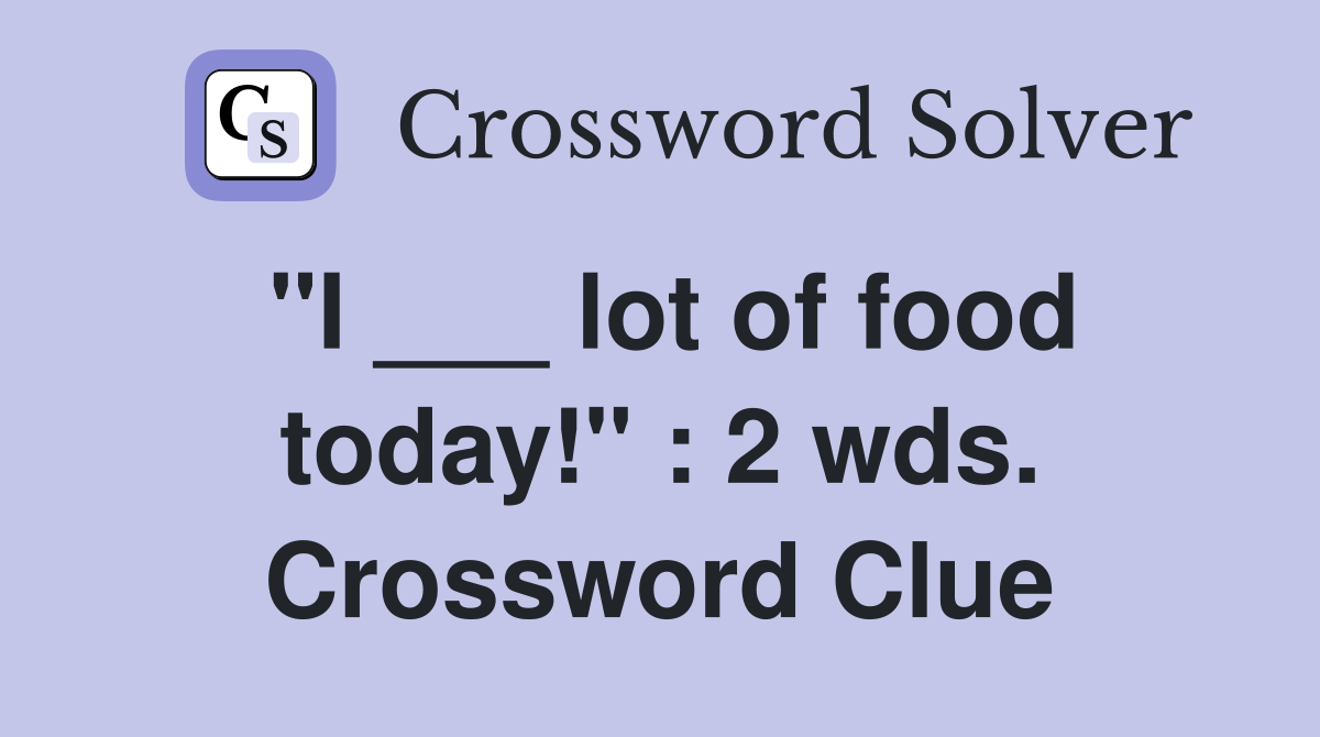 "I ___ lot of food today!" : 2 wds. Crossword Clue
