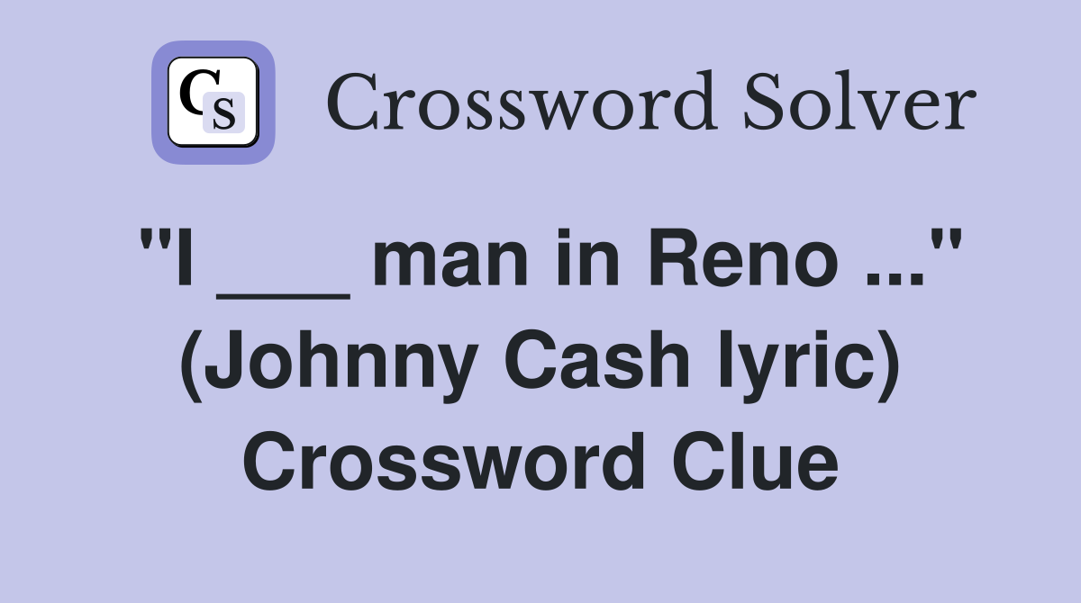 "I ___ man in Reno ..." (Johnny Cash lyric) Crossword Clue