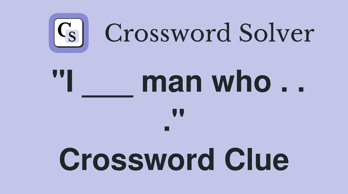 "I ___ man who . . ." Crossword Clue