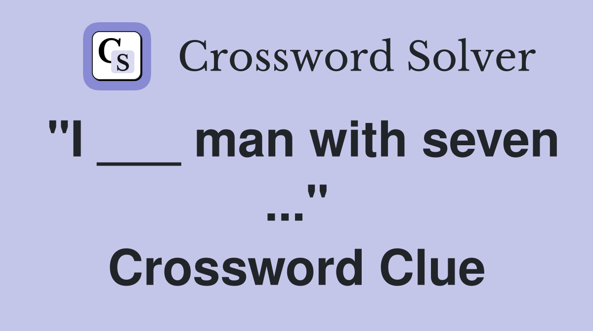 "I ___ man with seven ..." Crossword Clue