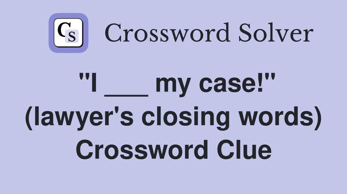 "I ___ my case!" (lawyer's closing words) Crossword Clue