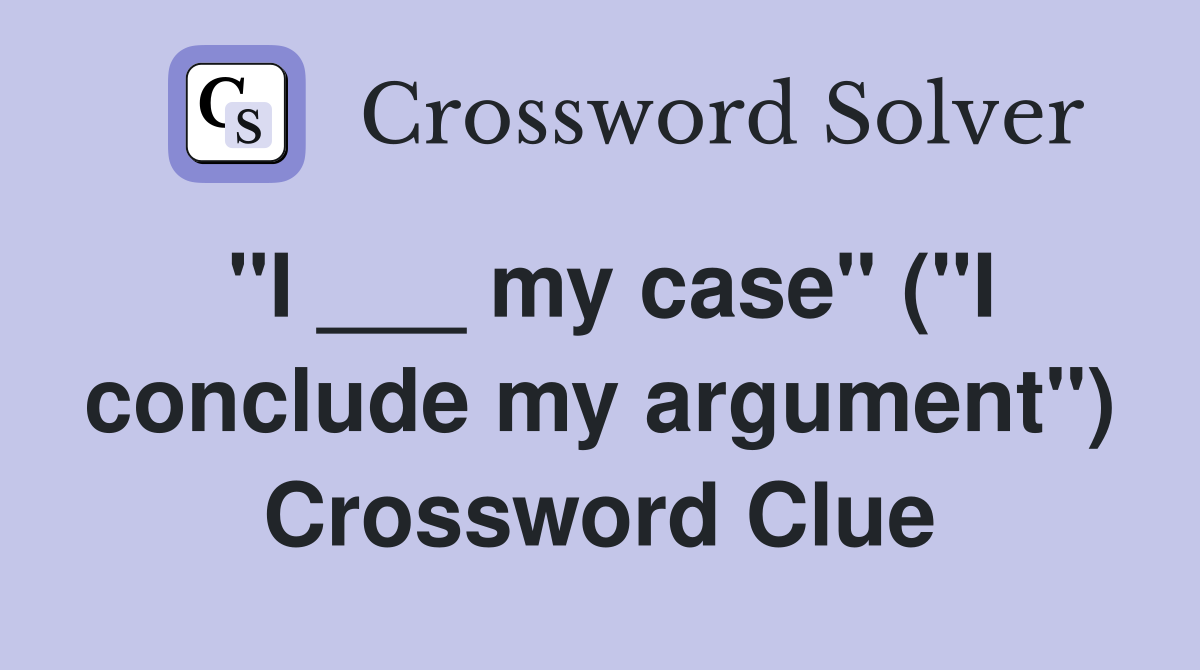 "I ___ my case" ("I conclude my argument") Crossword Clue