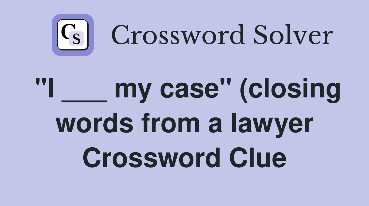quot I my case quot (closing words from a lawyer) Crossword Clue Answers quot I my case quot (closing words from a lawyer) Crossword Clue Answers