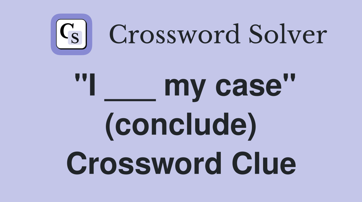 "I ___ my case" (conclude) Crossword Clue