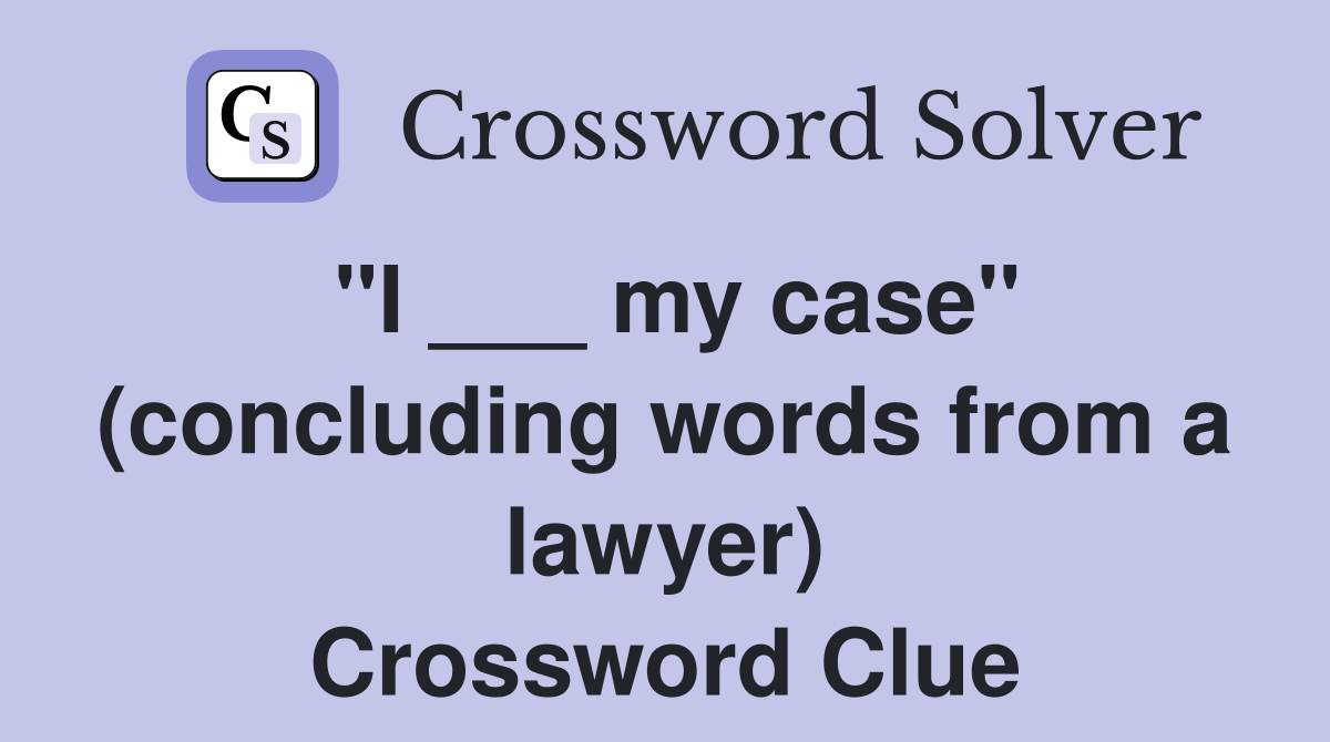 "I ___ my case" (concluding words from a lawyer) Crossword Clue