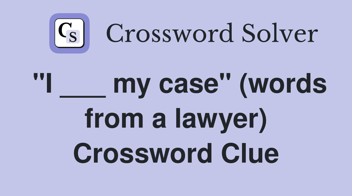 "I ___ my case" (words from a lawyer) Crossword Clue