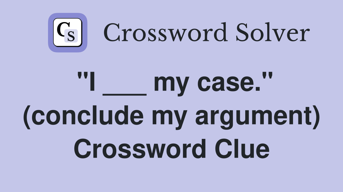 "I ___ my case." (conclude my argument) Crossword Clue