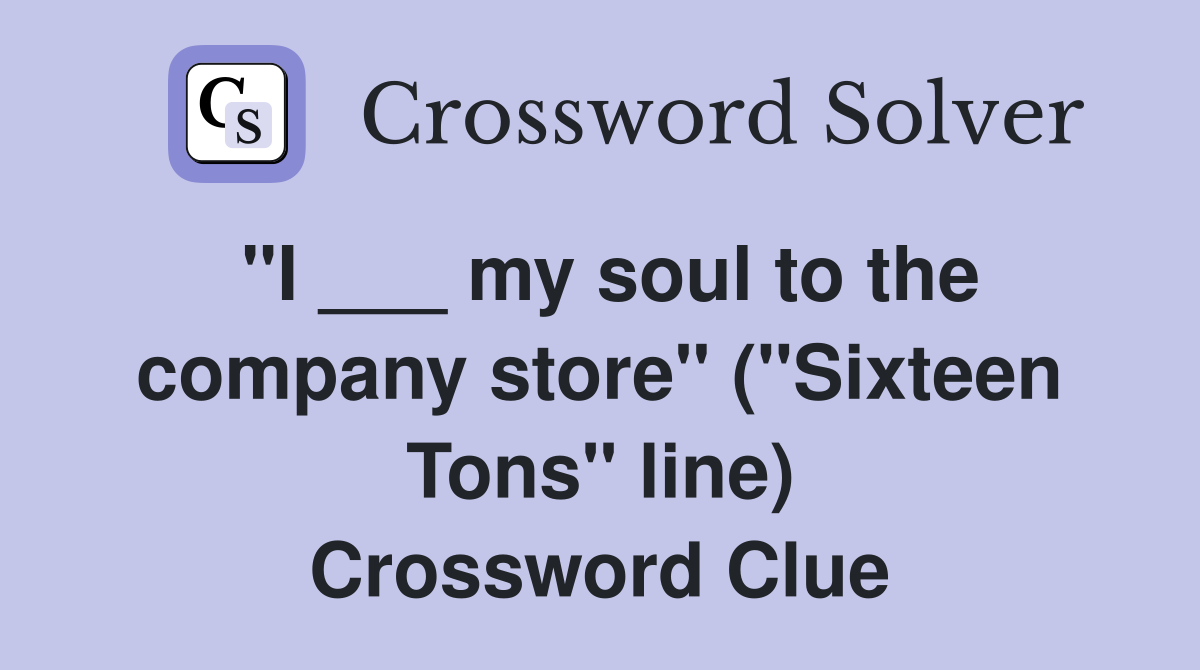 "I ___ my soul to the company store" ("Sixteen Tons" line) Crossword Clue