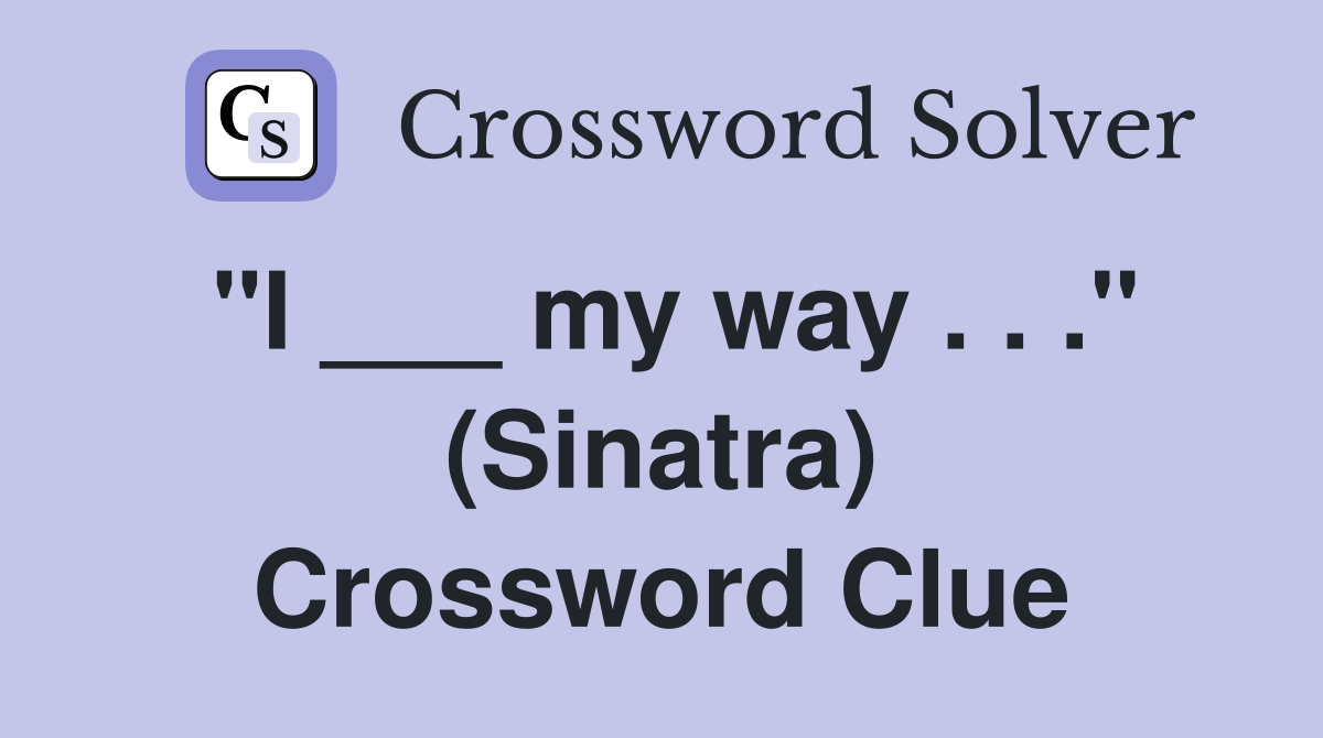 "I ___ my way . . ." (Sinatra) Crossword Clue