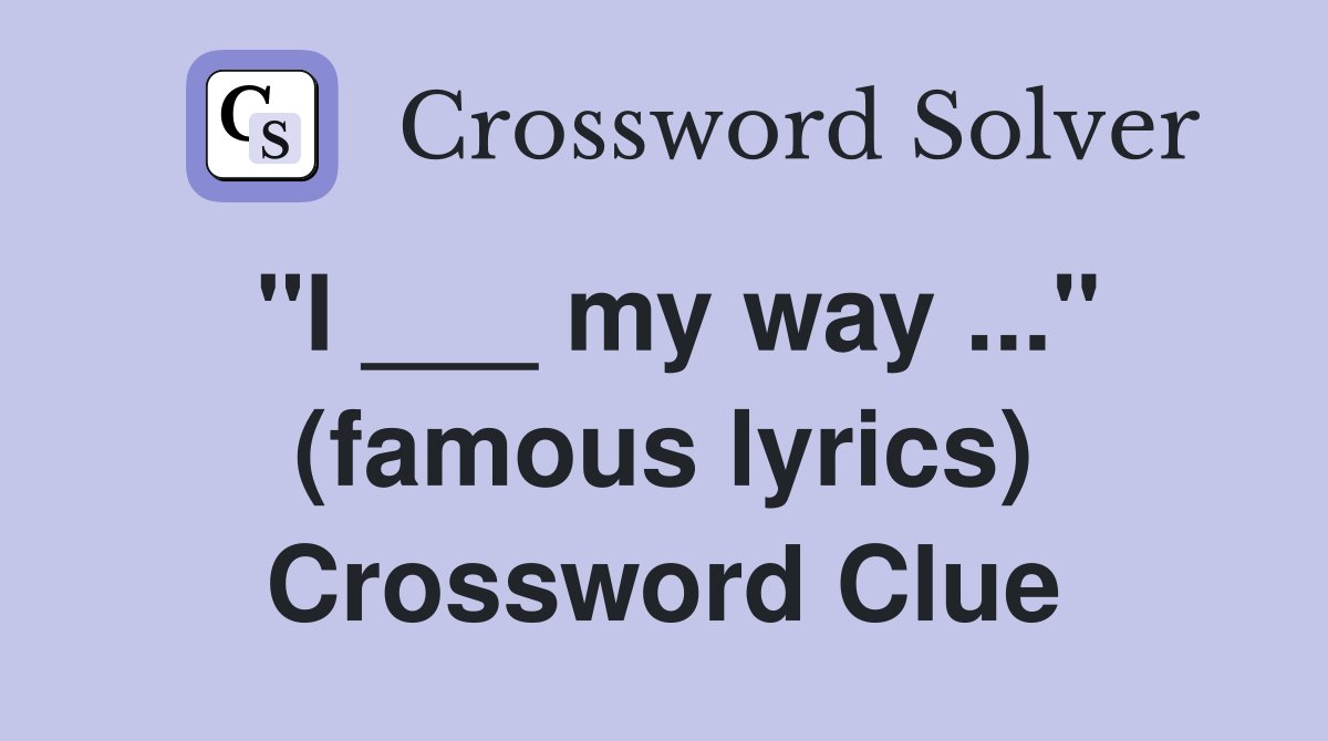 "I ___ my way ..." (famous lyrics) Crossword Clue