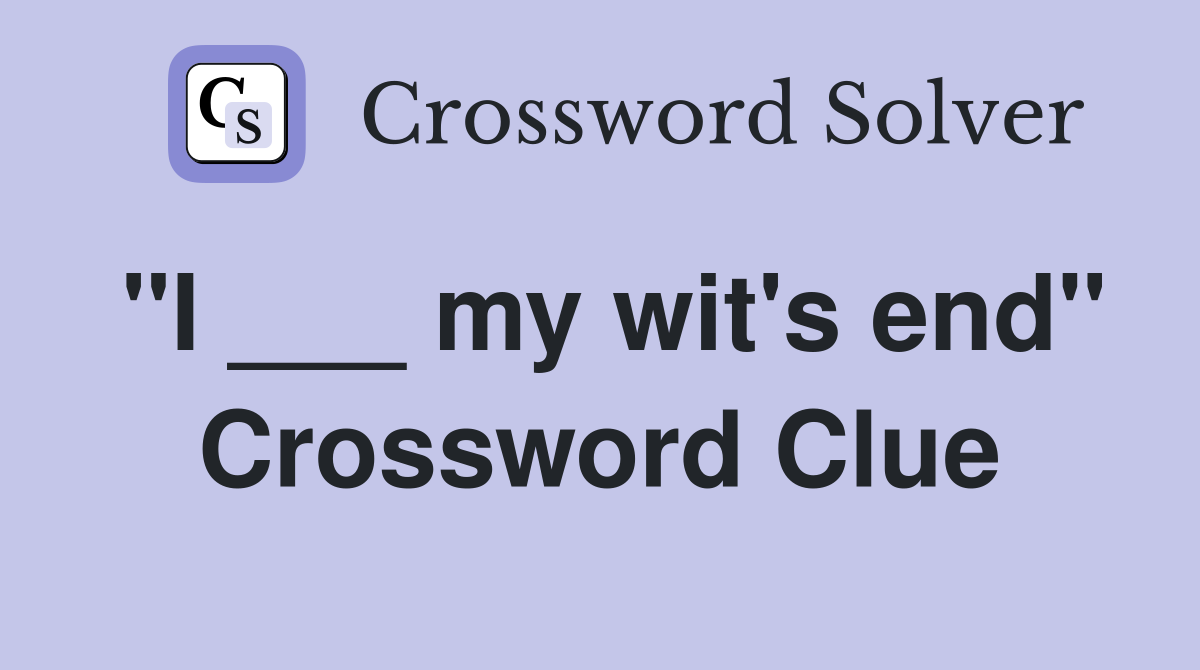 "I ___ my wit's end" Crossword Clue