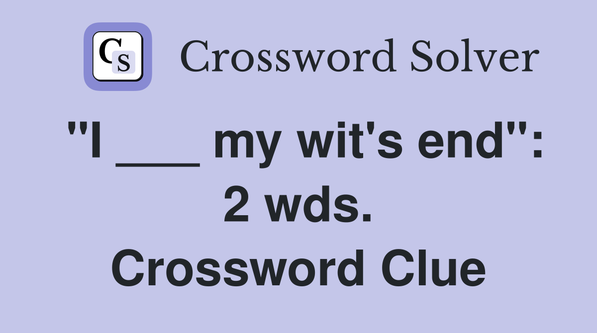"I ___ my wit's end": 2 wds. Crossword Clue