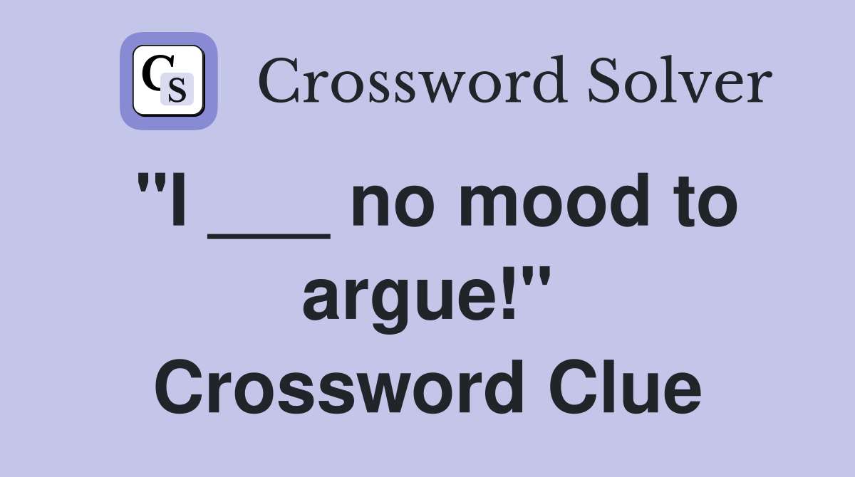 "I ___ no mood to argue!" Crossword Clue