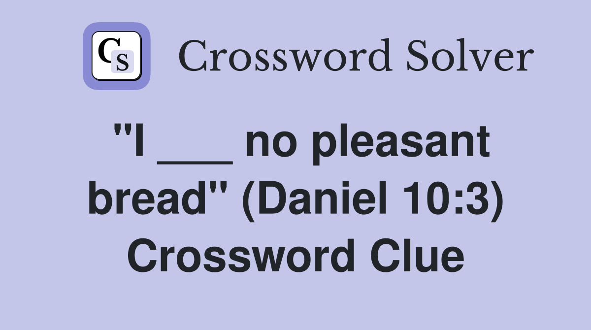 "I ___ no pleasant bread" (Daniel 10:3) Crossword Clue