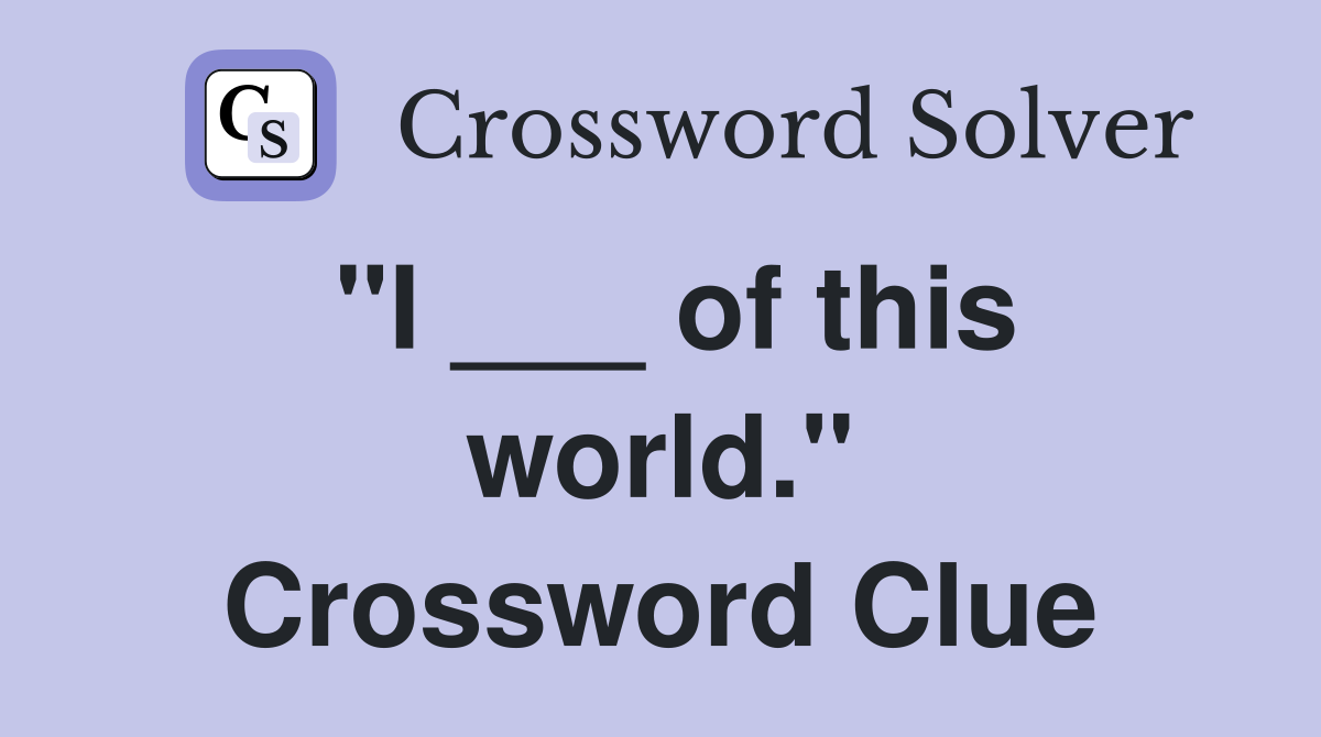 "I ___ of this world." Crossword Clue