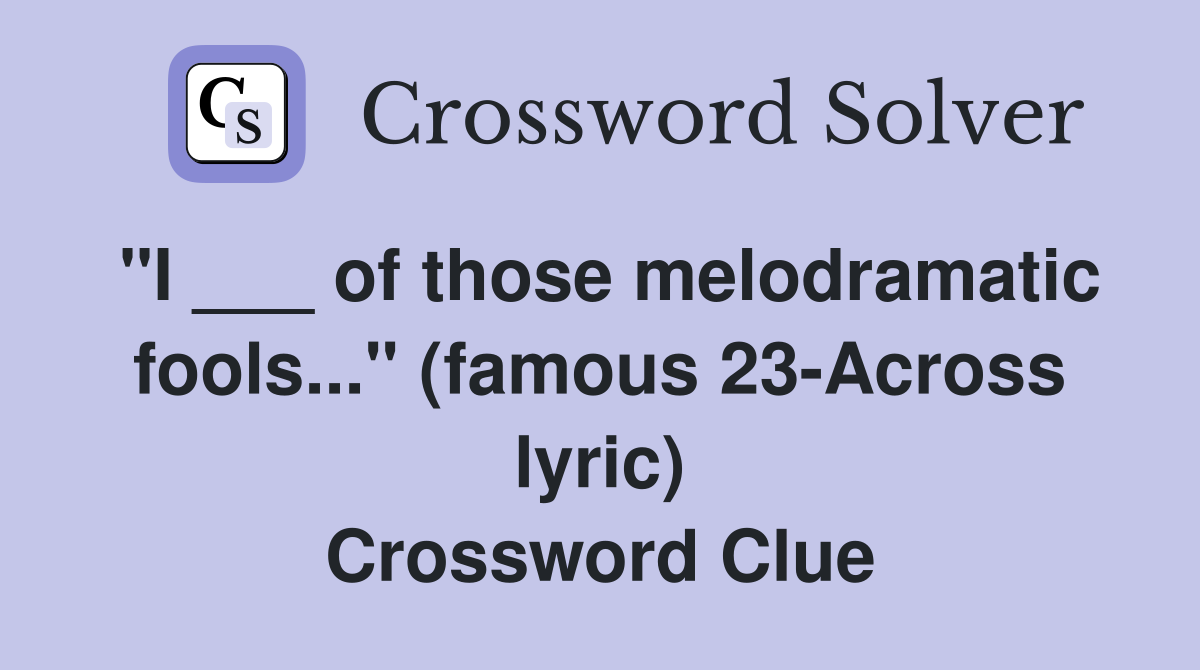 "I ___ of those melodramatic fools..." (famous 23-Across lyric) Crossword Clue
