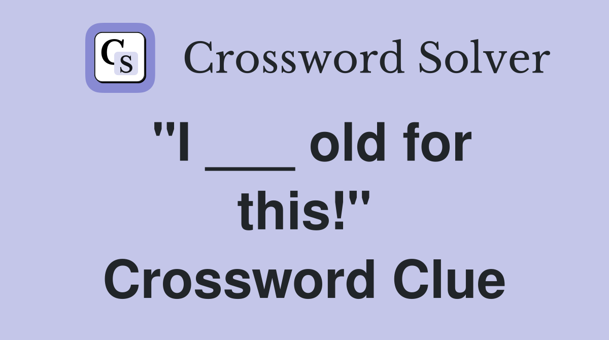"I ___ old for this!" Crossword Clue