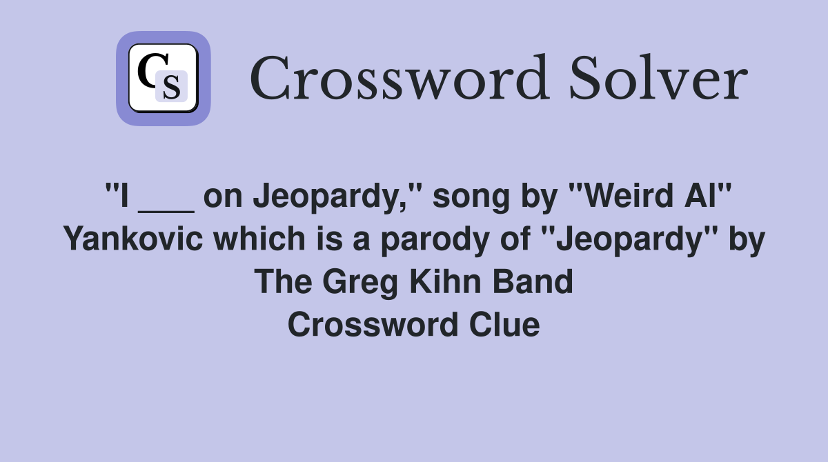 "I ___ on Jeopardy," song by "Weird Al" Yankovic which is a parody of "Jeopardy" by The Greg Kihn Band Crossword Clue