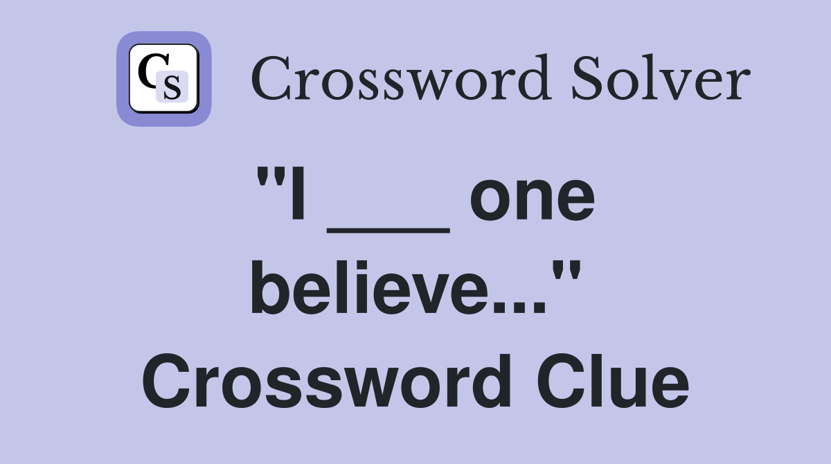 "I ___ one believe..." Crossword Clue