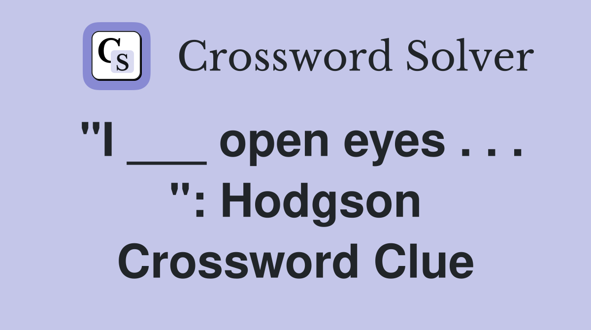 "I ___ open eyes . . . ": Hodgson Crossword Clue