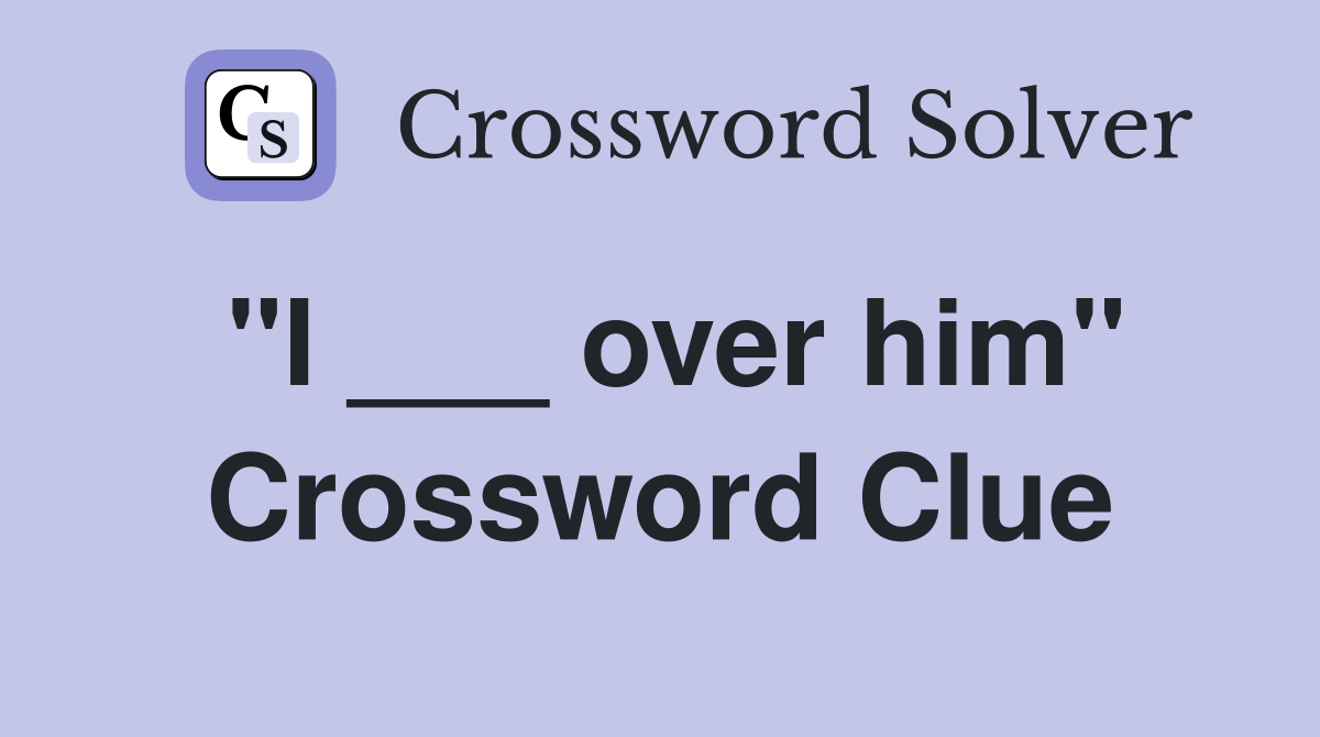 "I ___ over him" Crossword Clue